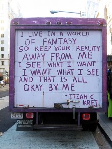 I live in a world of fantasy so keep your reality away from me I see what I want I want what I see and that is all okay by me.jpg